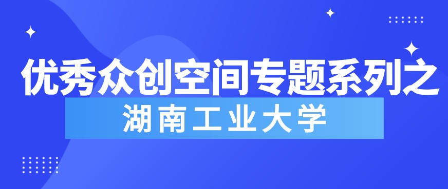 《粤嵌教育》优秀众创空间专题系列之——湖南工业大学